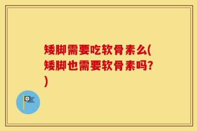 矮脚需要吃软骨素么(矮脚也需要软骨素吗？)