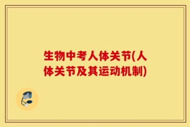 生物中考人体关节(人体关节及其运动机制)