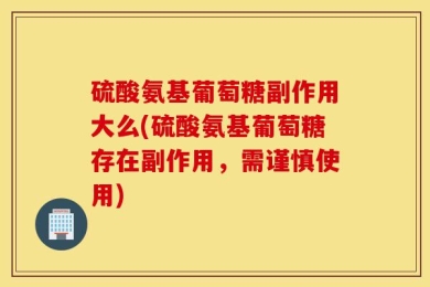 硫酸氨基葡萄糖副作用大么(硫酸氨基葡萄糖存在副作用，需谨慎使用)