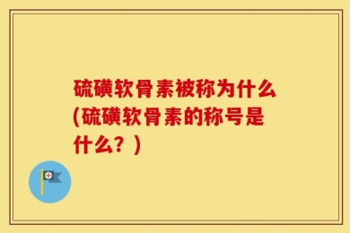 硫磺软骨素被称为什么(硫磺软骨素的称号是什么？)