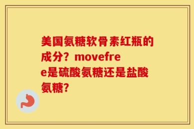 美国氨糖软骨素红瓶的成分？movefree是硫酸氨糖还是盐酸氨糖？