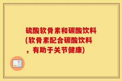硫酸软骨素和碳酸饮料(软骨素配合碳酸饮料，有助于关节健康)