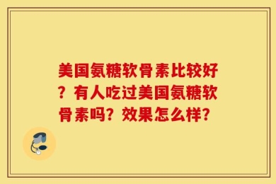 美国氨糖软骨素比较好？有人吃过美国氨糖软骨素吗？效果怎么样？