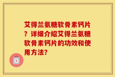 艾得兰氨糖软骨素钙片？详细介绍艾得兰氨糖软骨素钙片的功效和使用方法？