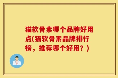 猫软骨素哪个品牌好用点(猫软骨素品牌排行榜，推荐哪个好用？)
