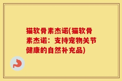 猫软骨素杰诺(猫软骨素杰诺：支持宠物关节健康的自然补充品)