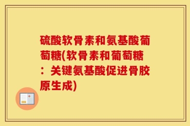 硫酸软骨素和氨基酸葡萄糖(软骨素和葡萄糖：关键氨基酸促进骨胶原生成)