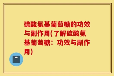 硫酸氨基葡萄糖的功效与副作用(了解硫酸氨基葡萄糖：功效与副作用)