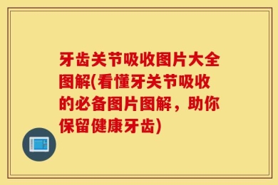牙齿关节吸收图片大全图解(看懂牙关节吸收的必备图片图解，助你保留健康牙齿)