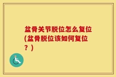 盆骨关节脱位怎么复位(盆骨脱位该如何复位？)