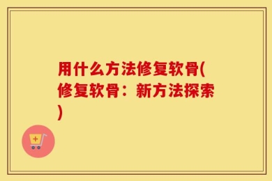 用什么方法修复软骨(修复软骨：新方法探索)