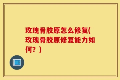 玫瑰骨胶原怎么修复(玫瑰骨胶原修复能力如何？)