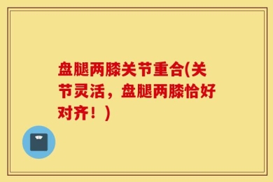 盘腿两膝关节重合(关节灵活，盘腿两膝恰好对齐！)