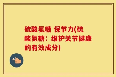 硫酸氨糖 保节力(硫酸氨糖：维护关节健康的有效成分)