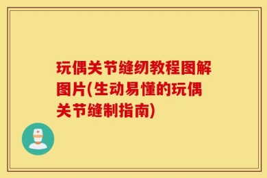 玩偶关节缝纫教程图解图片(生动易懂的玩偶关节缝制指南)
