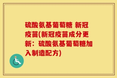 硫酸氨基葡萄糖 新冠疫苗(新冠疫苗成分更新：硫酸氨基葡萄糖加入制造配方)
