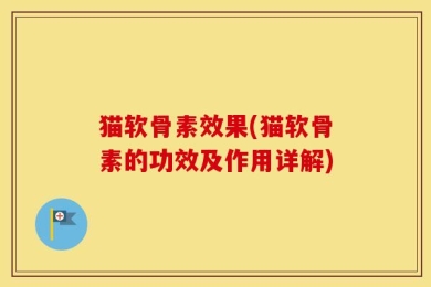 猫软骨素效果(猫软骨素的功效及作用详解)