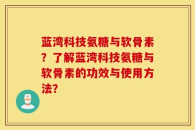 蓝湾科技氨糖与软骨素？了解蓝湾科技氨糖与软骨素的功效与使用方法？