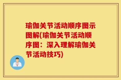 瑜伽关节活动顺序图示图解(瑜伽关节活动顺序图：深入理解瑜伽关节活动技巧)