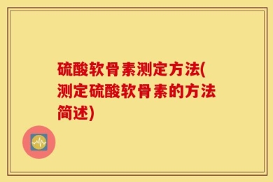 硫酸软骨素测定方法(测定硫酸软骨素的方法简述)