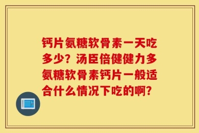 钙片氨糖软骨素一天吃多少？汤臣倍健健力多氨糖软骨素钙片一般适合什么情况下吃的啊？
