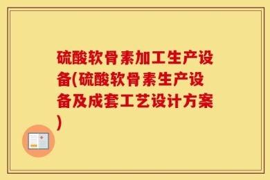硫酸软骨素加工生产设备(硫酸软骨素生产设备及成套工艺设计方案)