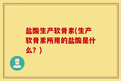 盐酸生产软骨素(生产软骨素所用的盐酸是什么？)