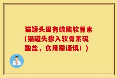 猫罐头里有硫酸软骨素(猫罐头掺入软骨素硫酸盐，食用需谨慎！)