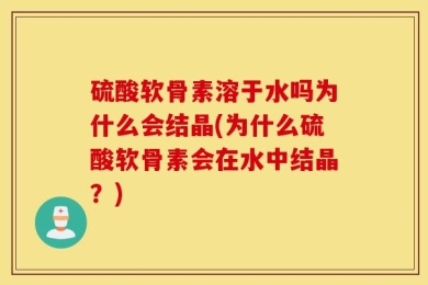 硫酸软骨素溶于水吗为什么会结晶(为什么硫酸软骨素会在水中结晶？)