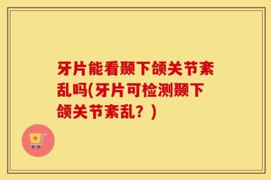 牙片能看颞下颌关节紊乱吗(牙片可检测颞下颌关节紊乱？)