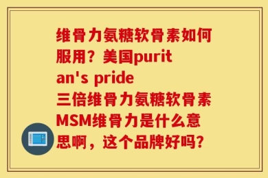 维骨力氨糖软骨素如何服用？美国puritan's pride三倍维骨力氨糖软骨素MSM维骨力是什么意思啊，这个品牌好吗？