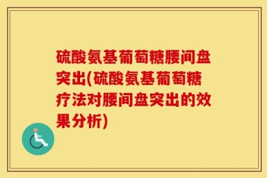 硫酸氨基葡萄糖腰间盘突出(硫酸氨基葡萄糖疗法对腰间盘突出的效果分析)