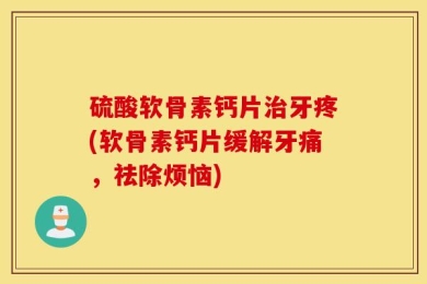 硫酸软骨素钙片治牙疼(软骨素钙片缓解牙痛，祛除烦恼)