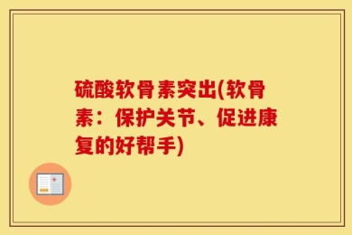 硫酸软骨素突出(软骨素：保护关节、促进康复的好帮手)