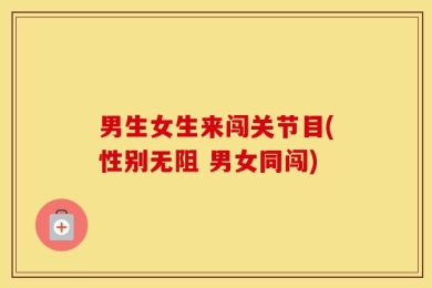 男生女生来闯关节目(性别无阻 男女同闯)