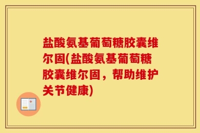 盐酸氨基葡萄糖胶囊维尔固(盐酸氨基葡萄糖胶囊维尔固，帮助维护关节健康)