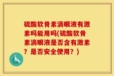 硫酸软骨素滴眼液有激素吗能用吗(硫酸软骨素滴眼液是否含有激素？是否安全使用？)
