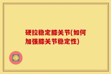 硬拉稳定膝关节(如何加强膝关节稳定性)