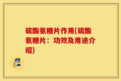 硫酸氨糖片作用(硫酸氨糖片：功效及用途介绍)