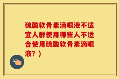硫酸软骨素滴眼液不适宜人群使用哪些人不适合使用硫酸软骨素滴眼液？)