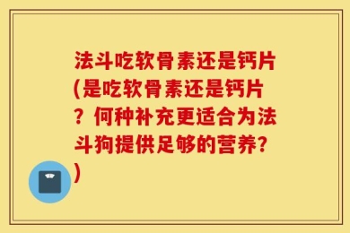 法斗吃软骨素还是钙片(是吃软骨素还是钙片？何种补充更适合为法斗狗提供足够的营养？)
