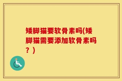 矮脚猫要软骨素吗(矮脚猫需要添加软骨素吗？)