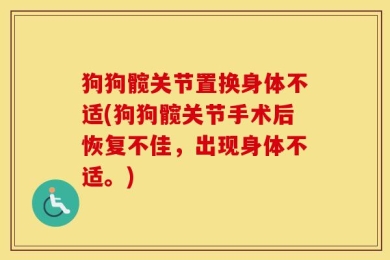 狗狗髋关节置换身体不适(狗狗髋关节手术后恢复不佳，出现身体不适。)