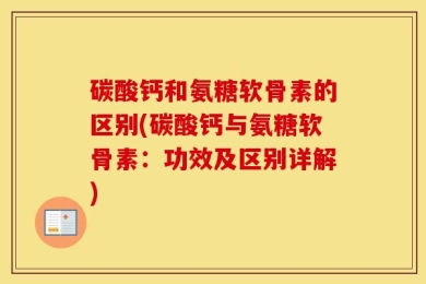 碳酸钙和氨糖软骨素的区别(碳酸钙与氨糖软骨素：功效及区别详解)