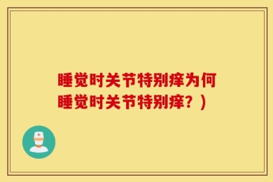 睡觉时关节特别痒为何睡觉时关节特别痒？)