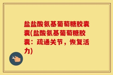 盐盐酸氨基葡萄糖胶囊囊(盐酸氨基葡萄糖胶囊：疏通关节，恢复活力)