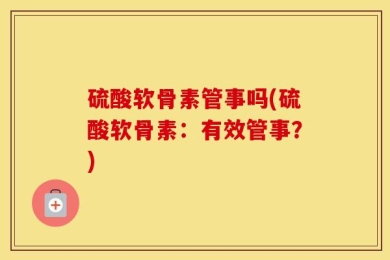 硫酸软骨素管事吗(硫酸软骨素：有效管事？)