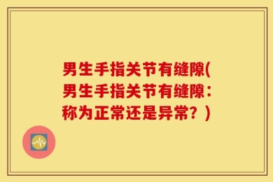 男生手指关节有缝隙(男生手指关节有缝隙：称为正常还是异常？)