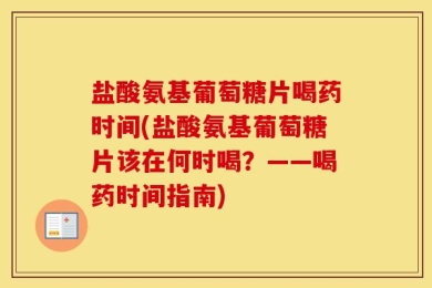 盐酸氨基葡萄糖片喝药时间(盐酸氨基葡萄糖片该在何时喝？——喝药时间指南)