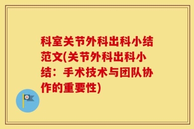 科室关节外科出科小结范文(关节外科出科小结：手术技术与团队协作的重要性)
